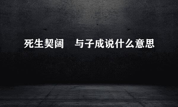 死生契阔 与子成说什么意思