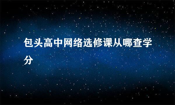 包头高中网络选修课从哪查学分