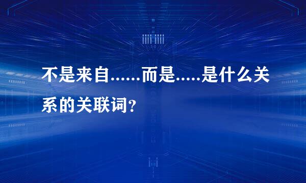 不是来自......而是.....是什么关系的关联词？