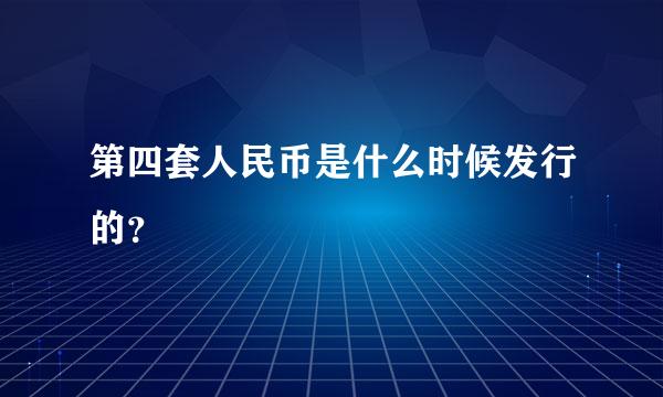 第四套人民币是什么时候发行的？