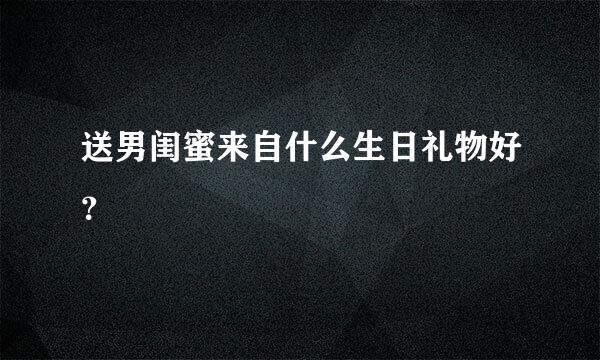 送男闺蜜来自什么生日礼物好？