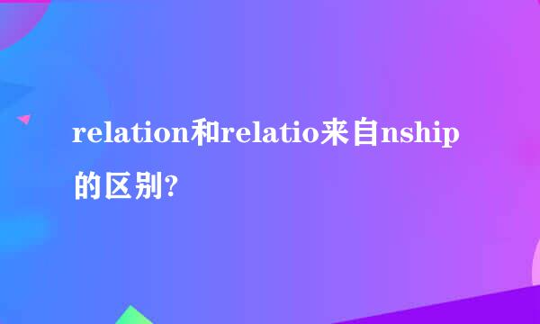 relation和relatio来自nship的区别?