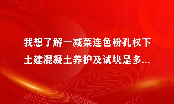 我想了解一减菜连色粉孔权下土建混凝土养护及试块是多少立方做一组