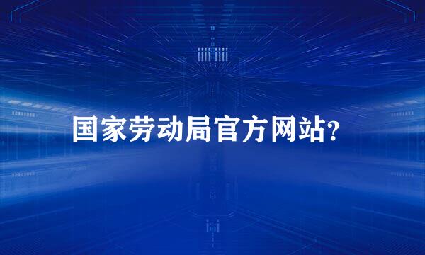 国家劳动局官方网站？