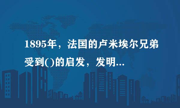 1895年，法国的卢米埃尔兄弟受到()的启发，发明了活动电影机。
