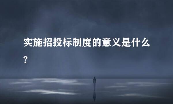 实施招投标制度的意义是什么?
