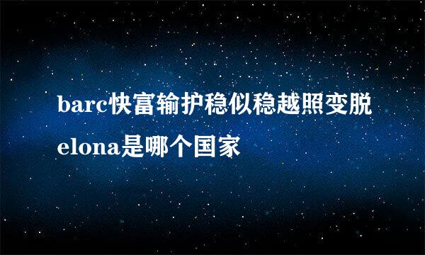 barc快富输护稳似稳越照变脱elona是哪个国家