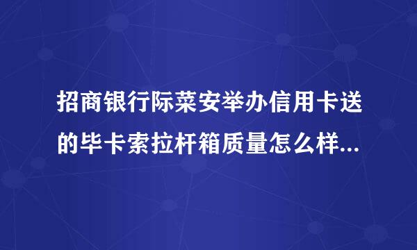 招商银行际菜安举办信用卡送的毕卡索拉杆箱质量怎么样，有没有已经用过的？