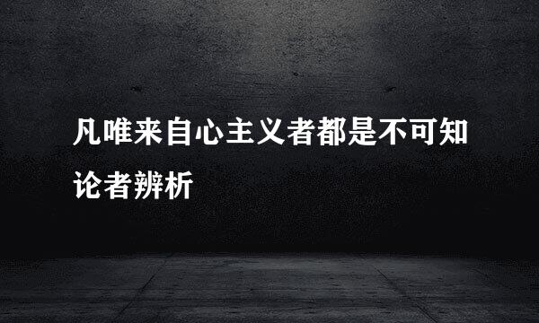 凡唯来自心主义者都是不可知论者辨析