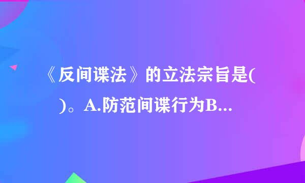 《反间谍法》的立法宗旨是( )。A.防范间谍行为B.制止间谍行为C.惩治间谍行为D.维护国家安全