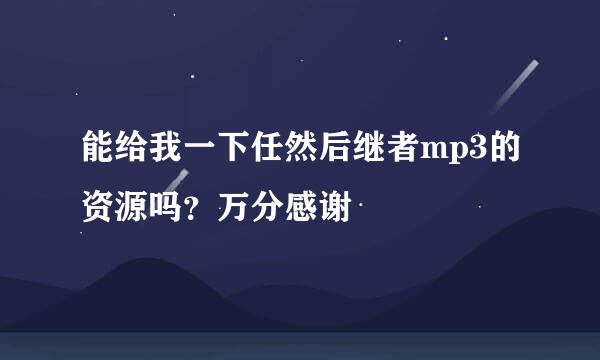 能给我一下任然后继者mp3的资源吗？万分感谢