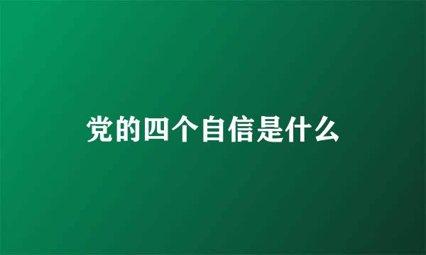 党的四个自信是什么