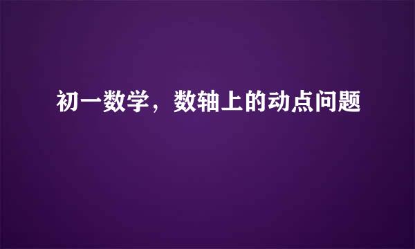 初一数学，数轴上的动点问题