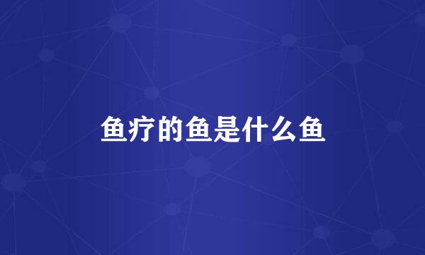 鱼疗的鱼是什么鱼