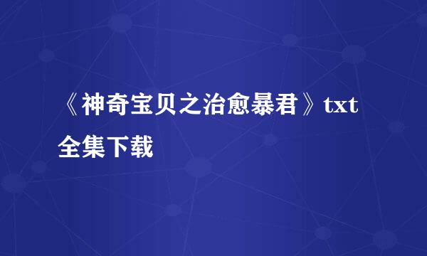 《神奇宝贝之治愈暴君》txt全集下载