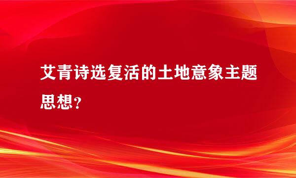 艾青诗选复活的土地意象主题思想？