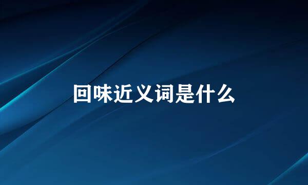 回味近义词是什么