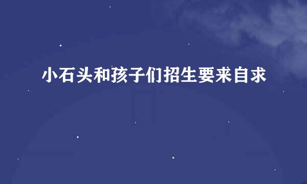 小石头和孩子们招生要来自求