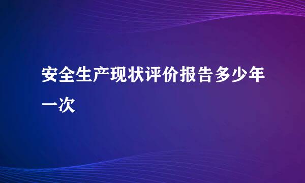 安全生产现状评价报告多少年一次