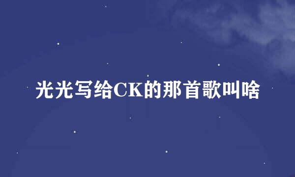 光光写给CK的那首歌叫啥
