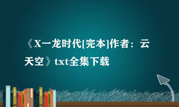 《X一龙时代[完本]作者：云天空》txt全集下载