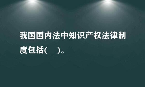 我国国内法中知识产权法律制度包括( )。