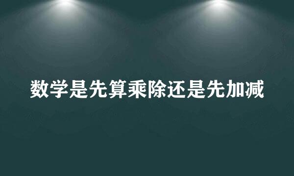 数学是先算乘除还是先加减