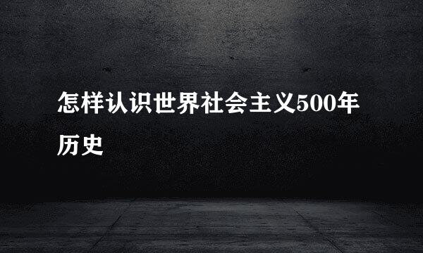 怎样认识世界社会主义500年历史