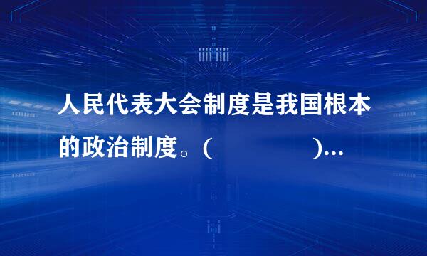 人民代表大会制度是我国根本的政治制度。(    )创写毛威热