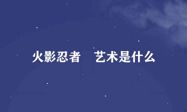 火影忍者 艺术是什么