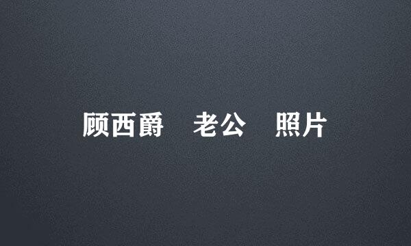 顾西爵 老公 照片