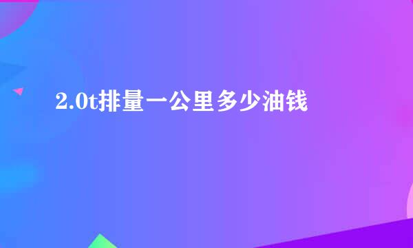 2.0t排量一公里多少油钱