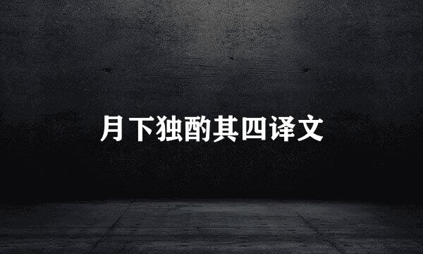 月下独酌其四译文