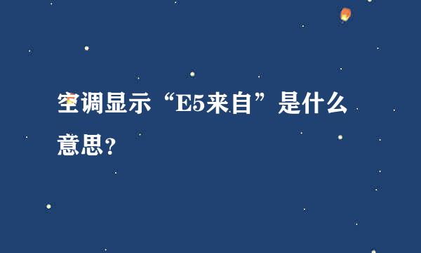空调显示“E5来自”是什么意思？