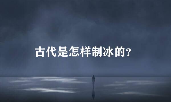 古代是怎样制冰的？
