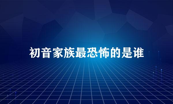 初音家族最恐怖的是谁