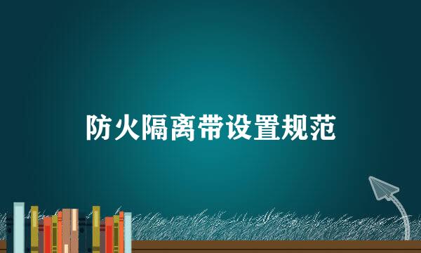 防火隔离带设置规范