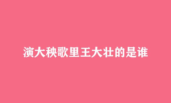 演大秧歌里王大壮的是谁
