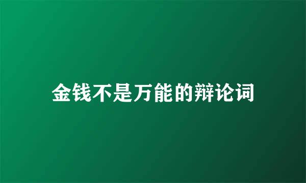 金钱不是万能的辩论词