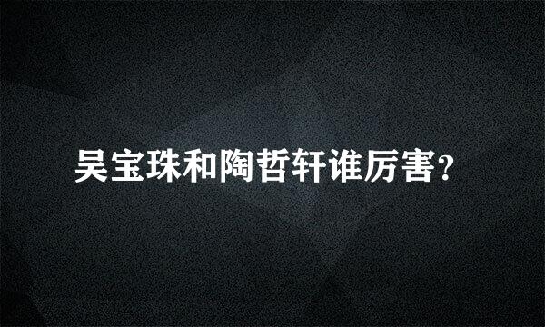 吴宝珠和陶哲轩谁厉害？