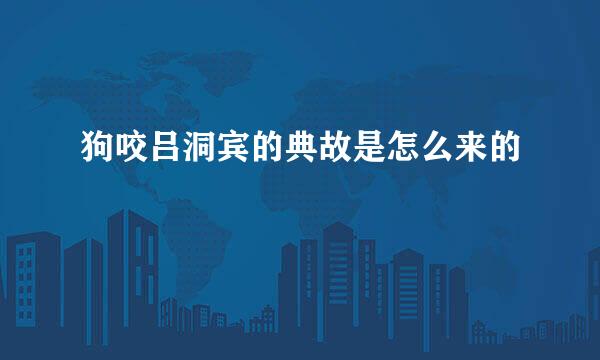 狗咬吕洞宾的典故是怎么来的