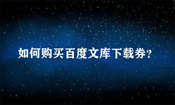 如何购买百度文库下载券？