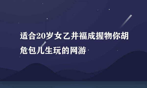 适合20岁女乙井福成握物你胡危包儿生玩的网游