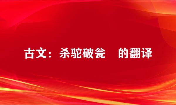 古文：杀驼破瓮 的翻译
