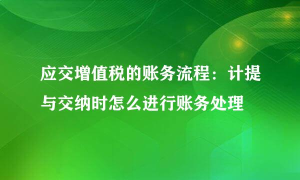 应交增值税的账务流程：计提与交纳时怎么进行账务处理