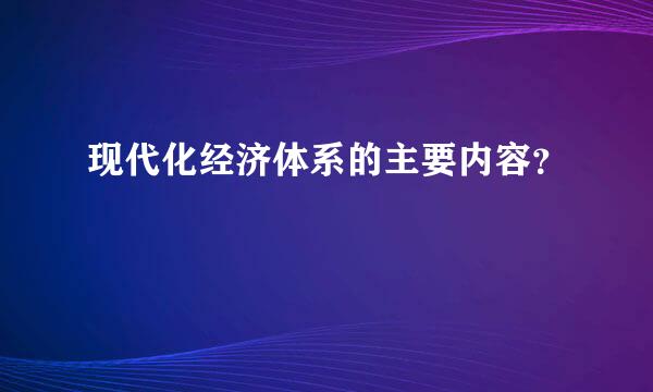 现代化经济体系的主要内容？