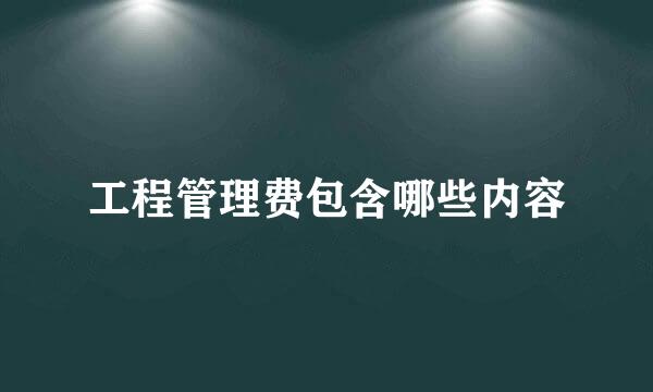 工程管理费包含哪些内容