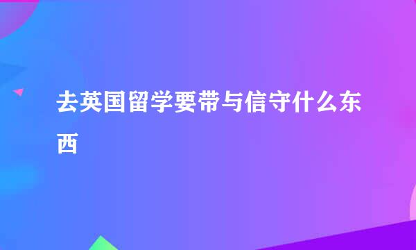 去英国留学要带与信守什么东西