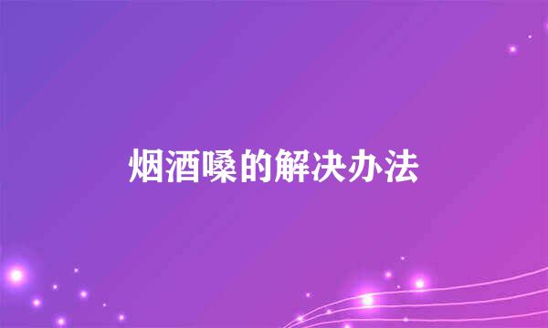 烟酒嗓的解决办法
