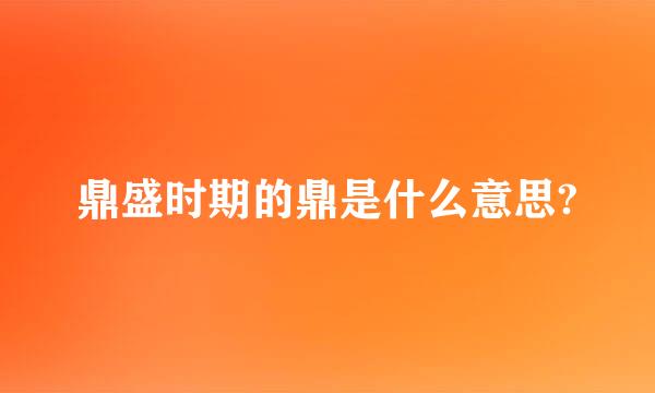 鼎盛时期的鼎是什么意思?